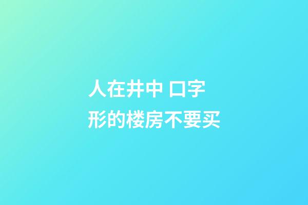 人在井中 口字形的楼房不要买